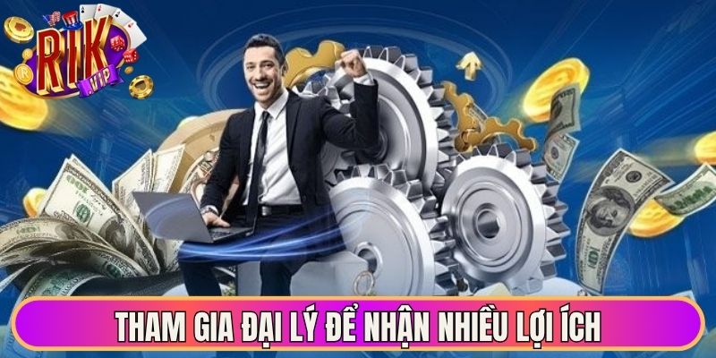 Tham gia đại lý để nhận nhiều lợi ích