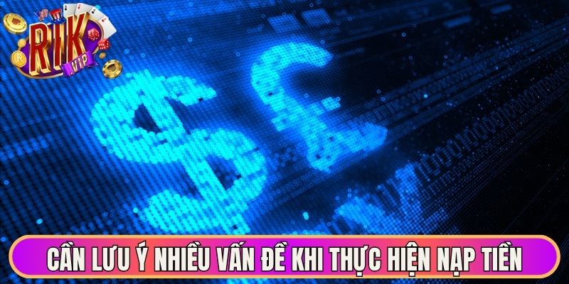 Cần lưu ý nhiều vấn đề khi thực hiện nạp tiền