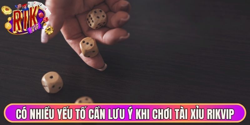 Có nhiều yếu tố cần lưu ý khi chơi tài xỉu Rikvip